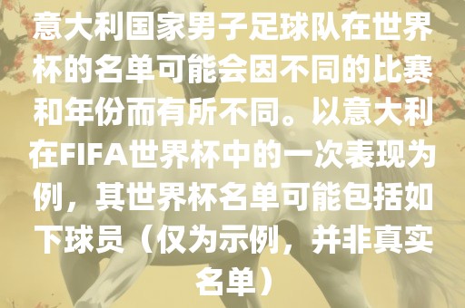 意大利国家男子足球队在世界杯的名单可能会因不同的比赛和年份而有所不同。以意大利在FIFA世界杯中的一次表现为例，其世界杯名单可能包括如下球员（仅为示例，并非真实名单）