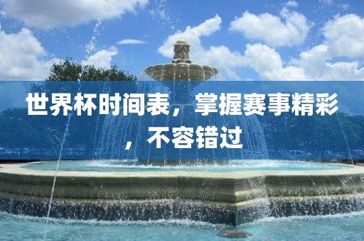 世界杯时间表，掌握赛事精彩，不容错过