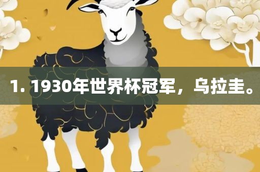 1. 1930年世界杯冠军，乌拉圭。