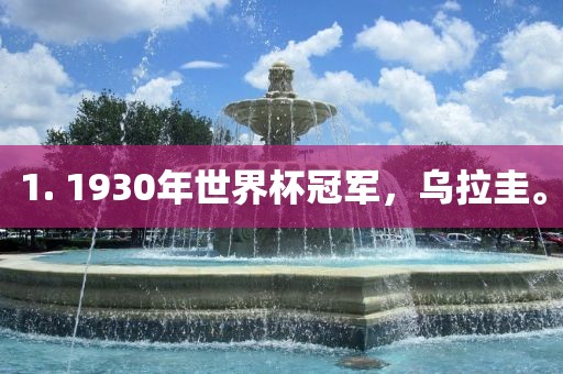 1. 1930年世界杯冠军，乌拉圭。