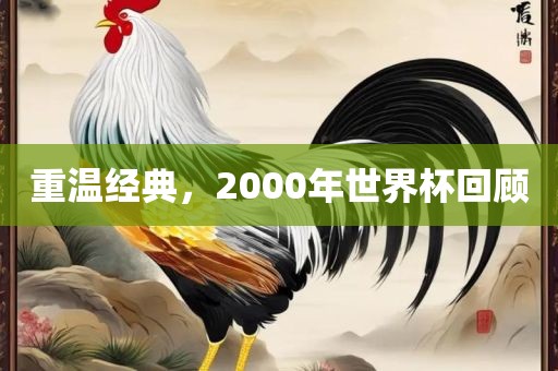 重温经典，2000年世界杯回顾