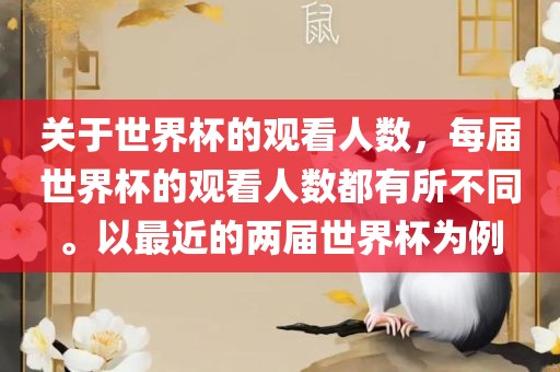 关于世界杯的观看人数，每届世界杯的观看人数都有所不同。以最近的两届世界杯为例