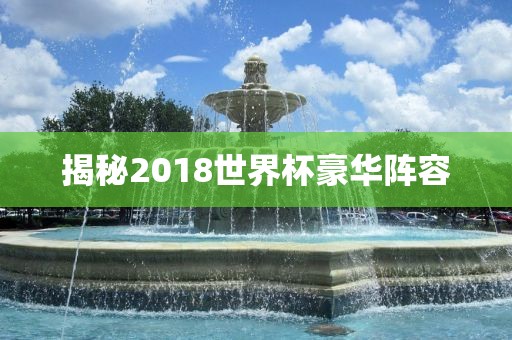 揭秘2018世界杯豪华阵容