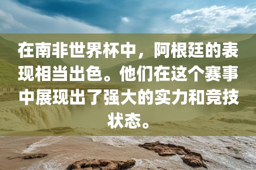 在南非世界杯中，阿根廷的表现相当出色。他们在这个赛事中展现出了强大的实力和竞技状态。