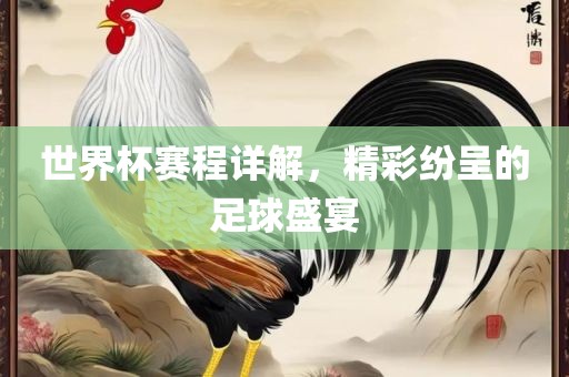 世界杯赛程详解，精彩纷呈的足球盛宴
