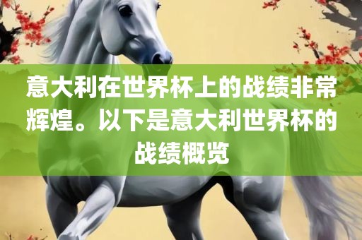 意大利在世界杯上的战绩非常辉煌。以下是意大利世界杯的战绩概览