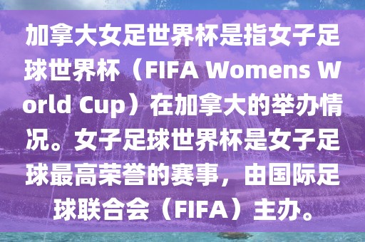 加拿大女足世界杯是指女子足球世界杯（FIFA Womens World Cup）在加拿大的举办情况。女子足球世界杯是女子足球最高荣誉的赛事，由国际足球联合会（FIFA）主办。