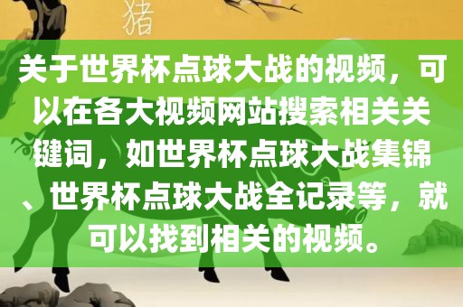 关于世界杯点球大战的视频，可以在各大视频网站搜索相关关键词，如世界杯点球大战集锦、世界杯点球大战全记录等，就可以找到相关的视频。