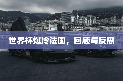 世界杯爆冷法国，回顾与反思