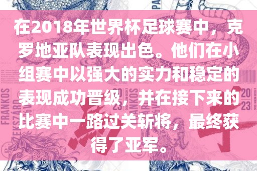 在2018年世界杯足球赛中，克罗地亚队表现出色。他们在小组赛中以强大的实力和稳定的表现成功晋级，并在接下来的比赛中一路过关斩将，最终获得了亚军。