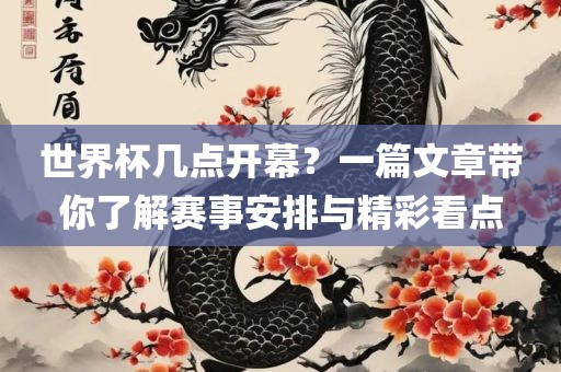 世界杯几点开幕？一篇文章带你了解赛事安排与精彩看点