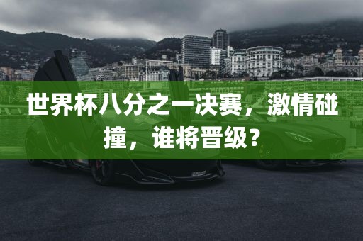 世界杯八分之一决赛，激情碰撞，谁将晋级？