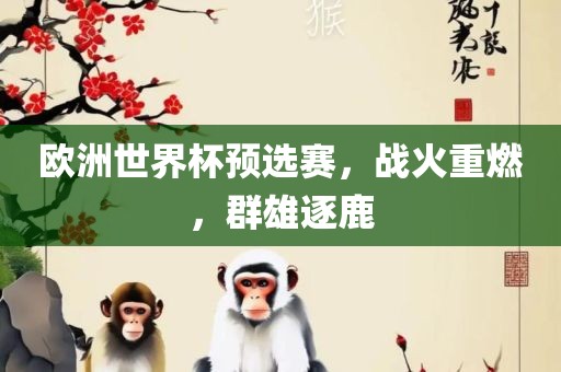 欧洲世界杯预选赛，战火重燃，群雄逐鹿
