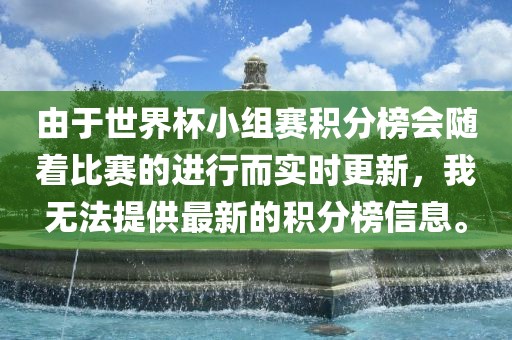 由于世界杯小组赛积分榜会随着比赛的进行而实时更新，我无法提供最新的积分榜信息。