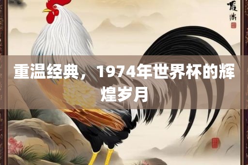 重温经典，1974年世界杯的辉煌岁月