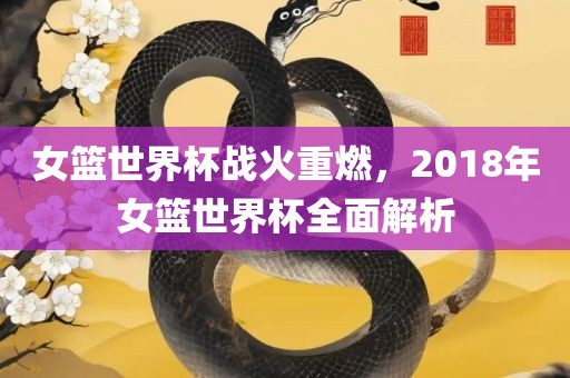 女篮世界杯战火重燃，2018年女篮世界杯全面解析