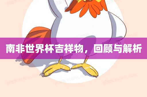 南非世界杯吉祥物，回顾与解析