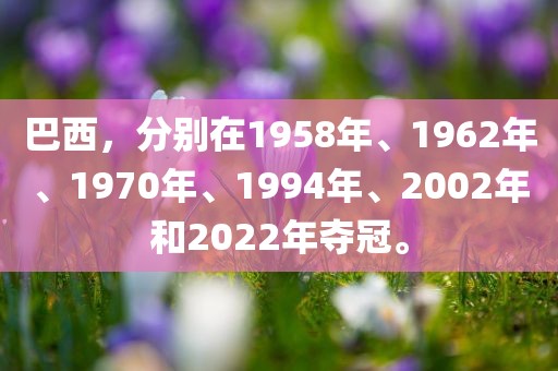 巴西，分别在1958年、1962年、1970年、1994年、2002年和2022年夺冠。