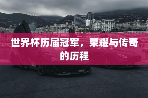 世界杯历届冠军，荣耀与传奇的历程