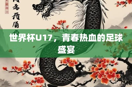 世界杯U17，青春热血的足球盛宴