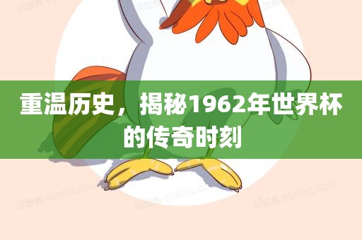 重温历史，揭秘1962年世界杯的传奇时刻