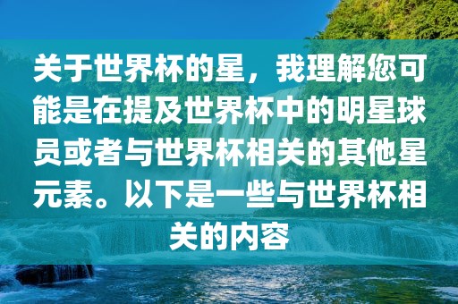 关于世界杯的星，我理解您可能是在提及世界杯中的明星球员或者与世界杯相关的其他星元素。以下是一些与世界杯相关的内容