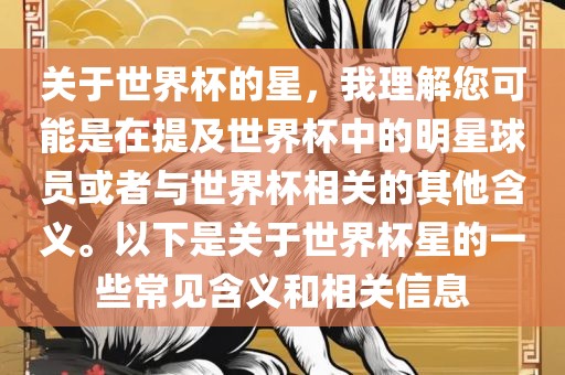 关于世界杯的星，我理解您可能是在提及世界杯中的明星球员或者与世界杯相关的其他含义。以下是关于世界杯星的一些常见含义和相关信息