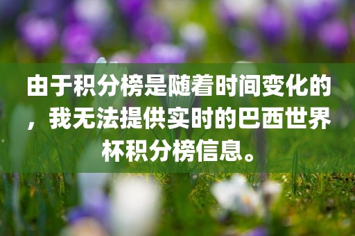 由于积分榜是随着时间变化的，我无法提供实时的巴西世界杯积分榜信息。