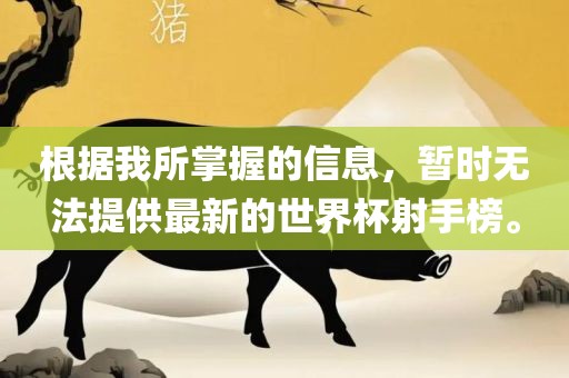 根据我所掌握的信息，暂时无法提供最新的世界杯射手榜。