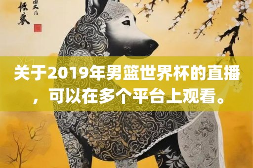 关于2019年男篮世界杯的直播，可以在多个平台上观看。