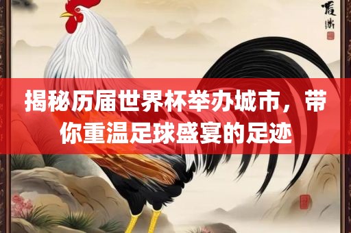 揭秘历届世界杯举办城市，带你重温足球盛宴的足迹