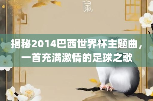 揭秘2014巴西世界杯主题曲，一首充满激情的足球之歌