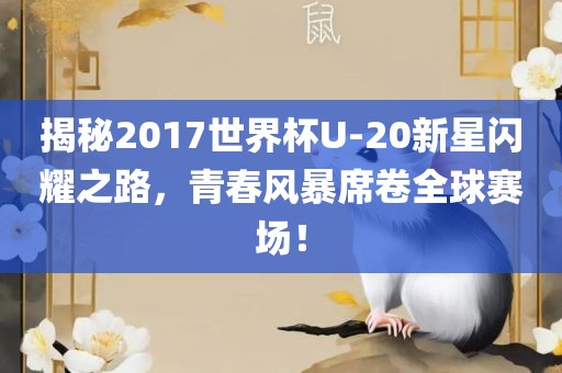 揭秘2017世界杯U-20新星闪耀之路，青春风暴席卷全球赛场！