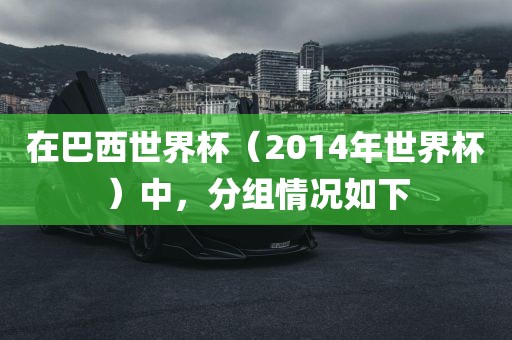 在巴西世界杯（2014年世界杯）中，分组情况如下