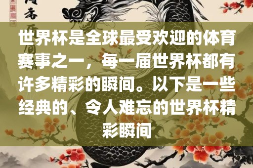 世界杯是全球最受欢迎的体育赛事之一，每一届世界杯都有许多精彩的瞬间。以下是一些经典的、令人难忘的世界杯精彩瞬间