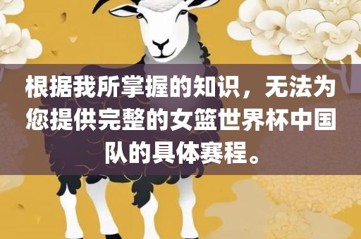 根据我所掌握的知识，无法为您提供完整的女篮世界杯中国队的具体赛程。