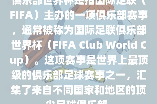 俱乐部世界杯是指国际足联（FIFA）主办的一项俱乐部赛事，通常被称为国际足联俱乐部世界杯（FIFA Club World Cup）。这项赛事是世界上最顶级的俱乐部足球赛事之一，汇集了来自不同国家和地区的顶尖足球俱乐部。