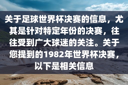 关于足球世界杯决赛的信息，尤其是针对特定年份的决赛，往往受到广大球迷的关注。关于您提到的1982年世界杯决赛，以下是相关信息