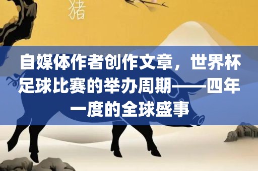 自媒体作者创作文章，世界杯足球比赛的举办周期——四年一度的全球盛事