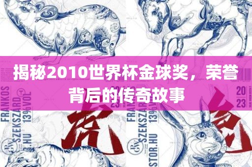 揭秘2010世界杯金球奖，荣誉背后的传奇故事