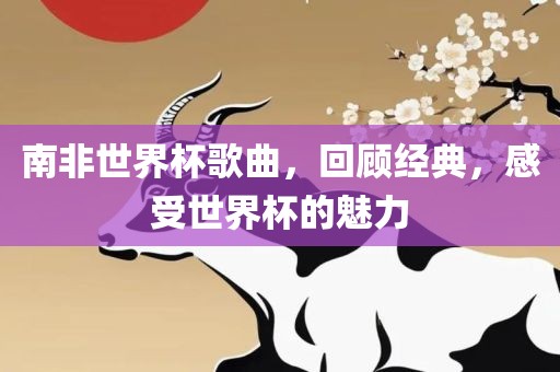 南非世界杯歌曲，回顾经典，感受世界杯的魅力