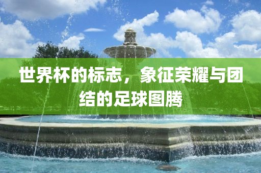 世界杯的标志，象征荣耀与团结的足球图腾