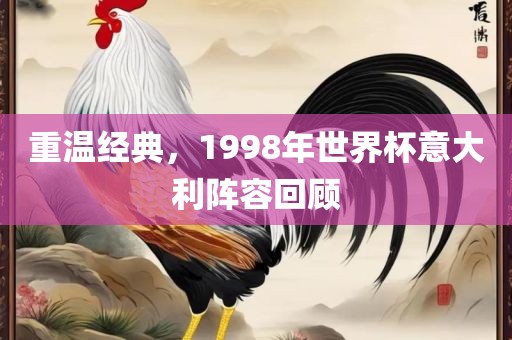 重温经典，1998年世界杯意大利阵容回顾