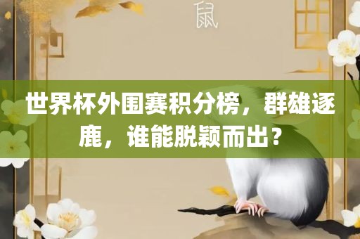 世界杯外围赛积分榜，群雄逐鹿，谁能脱颖而出？