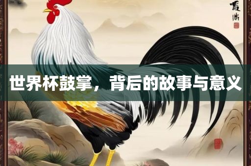 世界杯鼓掌，背后的故事与意义