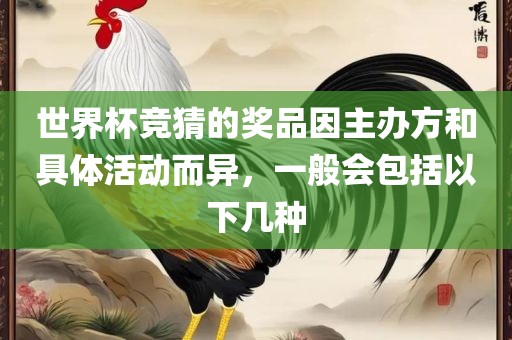 世界杯竞猜的奖品因主办方和具体活动而异，一般会包括以下几种