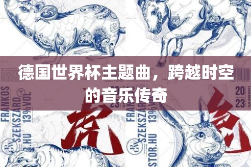 德国世界杯主题曲，跨越时空的音乐传奇