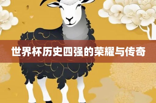世界杯历史四强的荣耀与传奇
