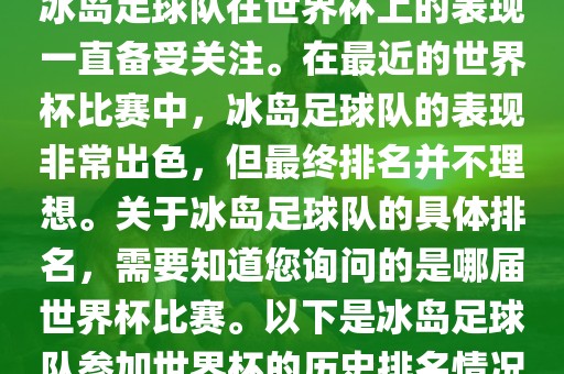 冰岛足球队在世界杯上的表现一直备受关注。在最近的世界杯比赛中，冰岛足球队的表现非常出色，但最终排名并不理想。关于冰岛足球队的具体排名，需要知道您询问的是哪届世界杯比赛。以下是冰岛足球队参加世界杯的历史排名情况