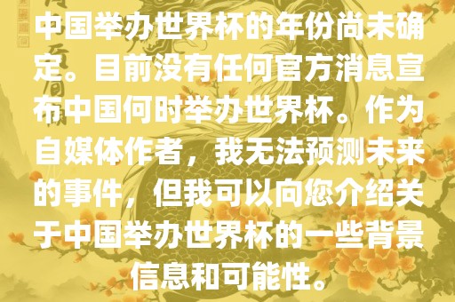 中国举办世界杯的年份尚未确定。目前没有任何官方消息宣布中国何时举办世界杯。作为自媒体作者，我无法预测未来的事件，但我可以向您介绍关于中国举办世界杯的一些背景信息和可能性。